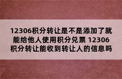 12306积分转让是不是添加了就能给他人使用积分兑票 12306积分转让能收到转让人的信息吗